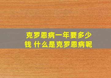 克罗恩病一年要多少钱 什么是克罗恩病呢